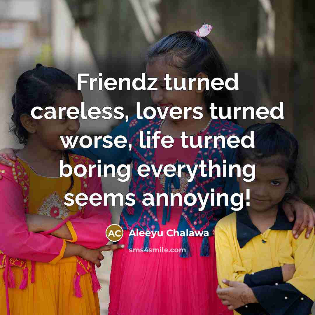 “Friendz turned careless, lovers turned worse, life turned boring everything seems annoying!” quote by Aleeyu Chalawa
