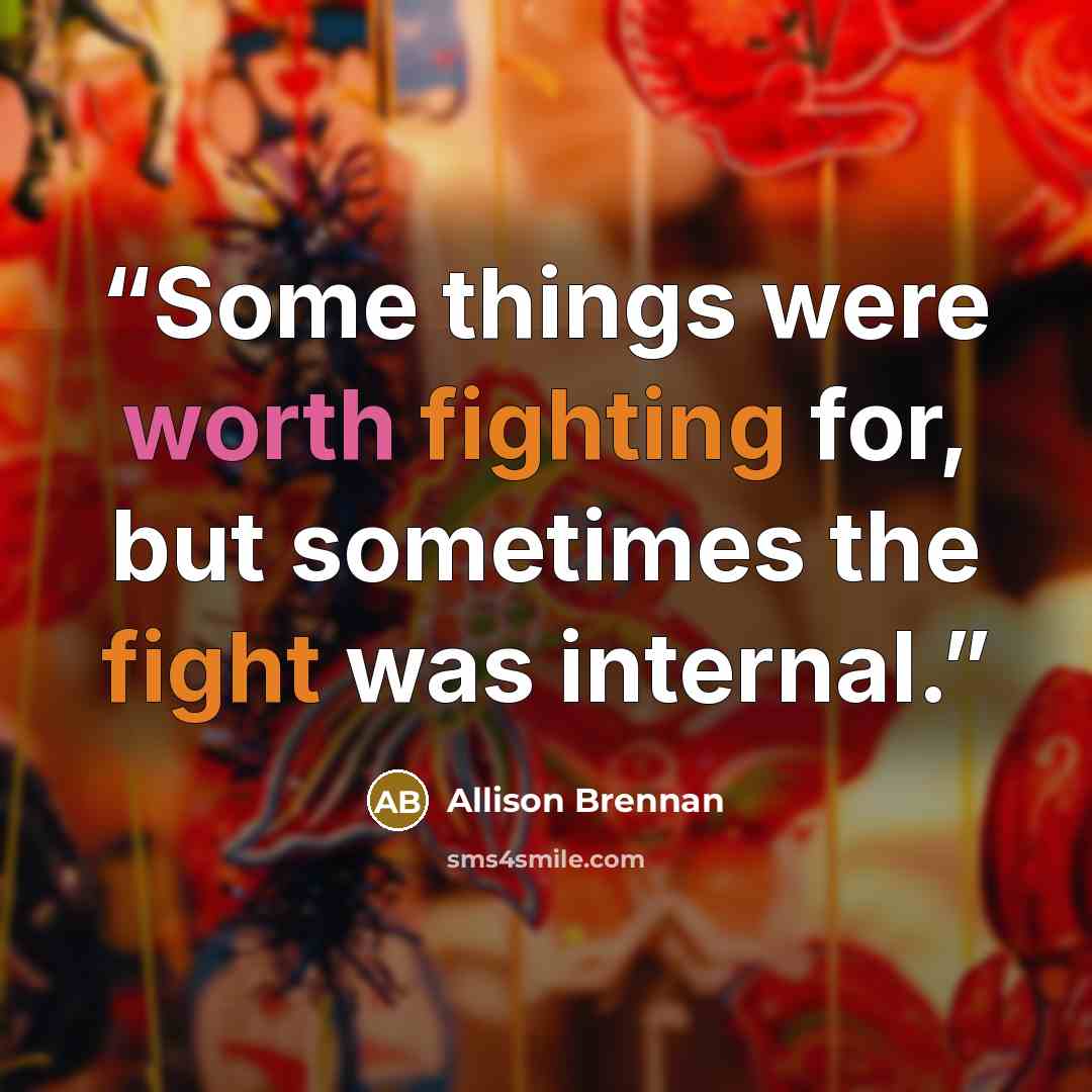 “Some things were worth fighting for, but sometimes the fight was internal.” quote by Allison Brennan