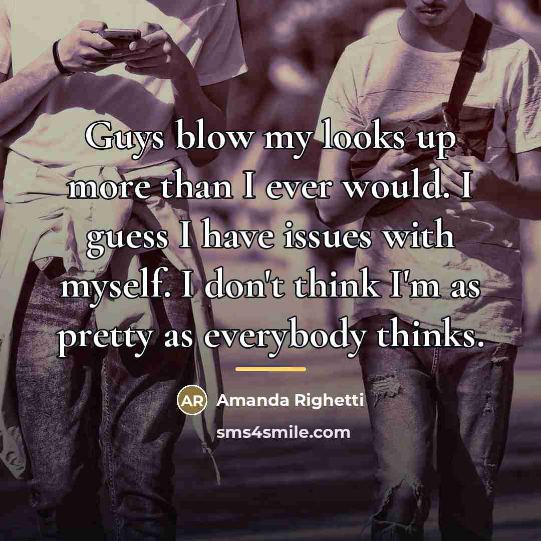 “Guys blow my looks up more than I ever would.…” quote by Amanda Righetti