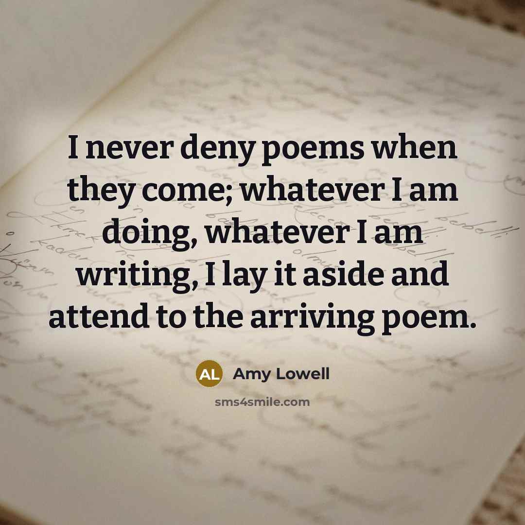 “I never deny poems when they come; whatever I am…” quote by Amy Lowell