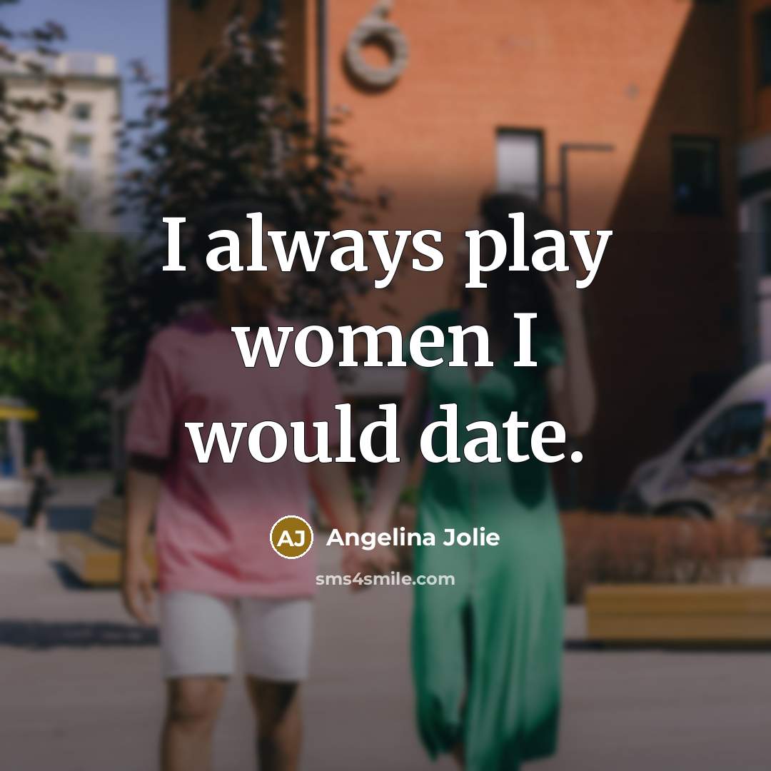“I always play women I would date.…” quote by Angelina Jolie