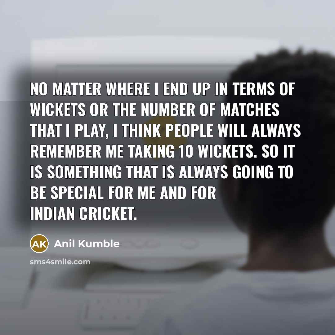 “No matter where I end up in terms of wickets…” quote by Anil Kumble