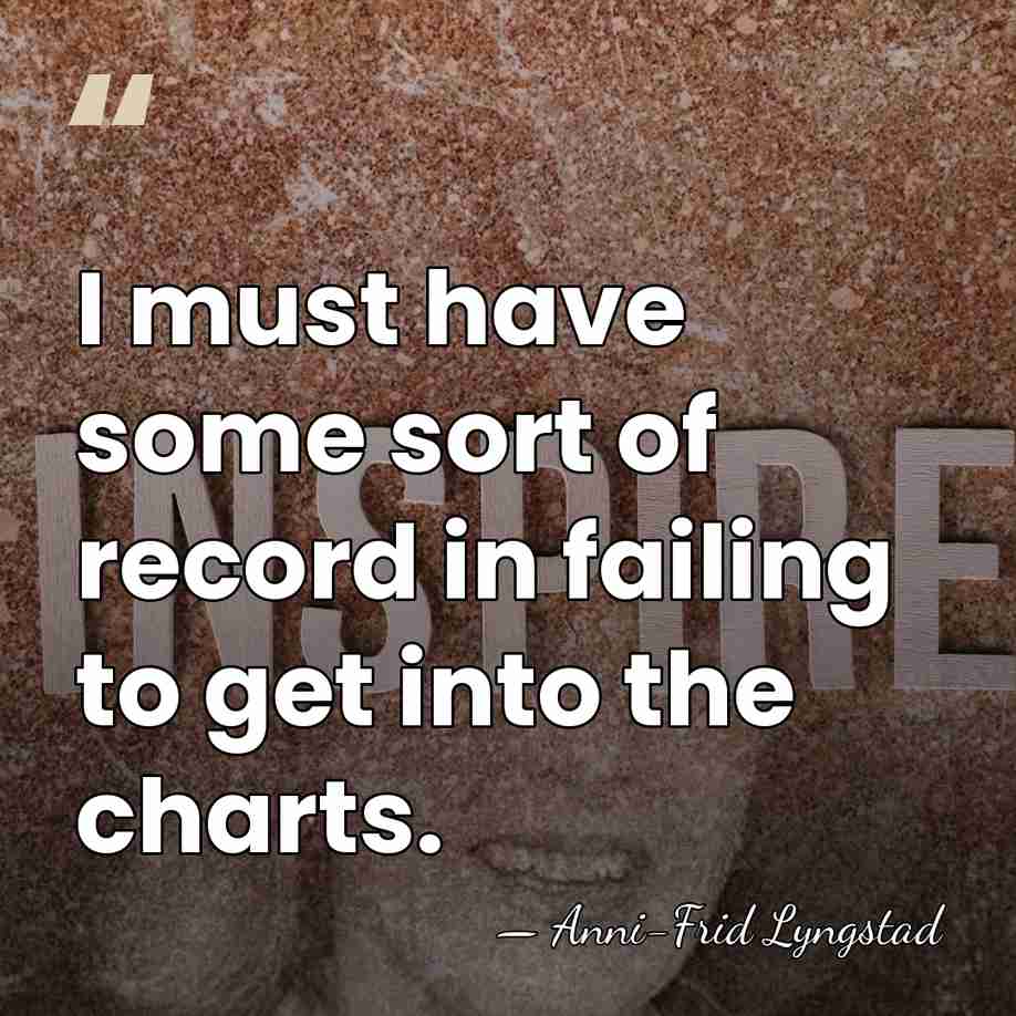 I must have some sort of record in failing to get into&hellip; - Anni-Frid Lyngstad