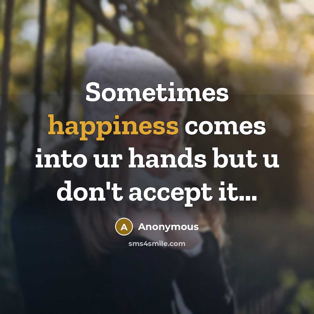 “Sometimes happiness comes into ur hands but u don't accept it…” quote by Anonymous