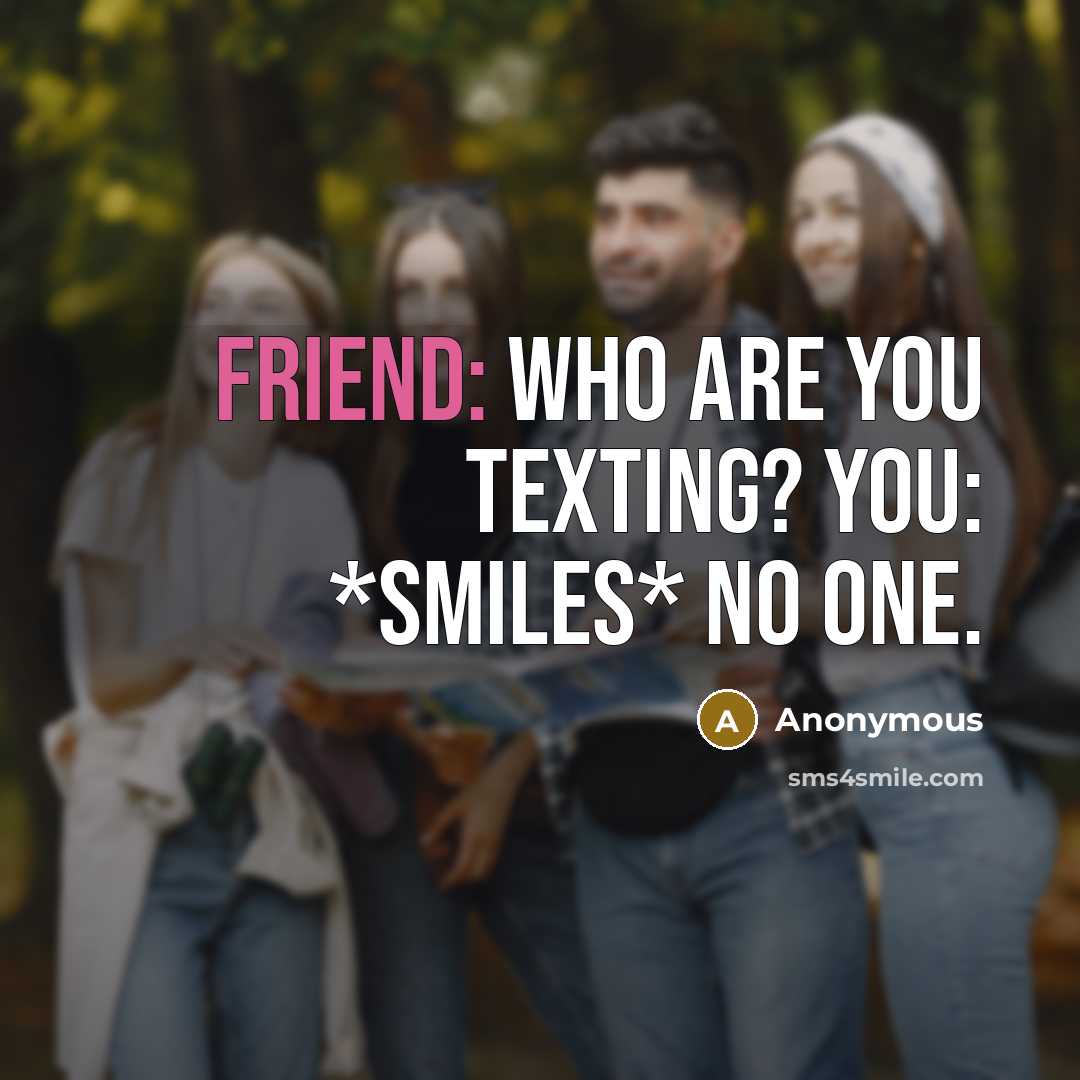 “Friend: Who are you texting? You: *smiles* No one.…” quote by Anonymous