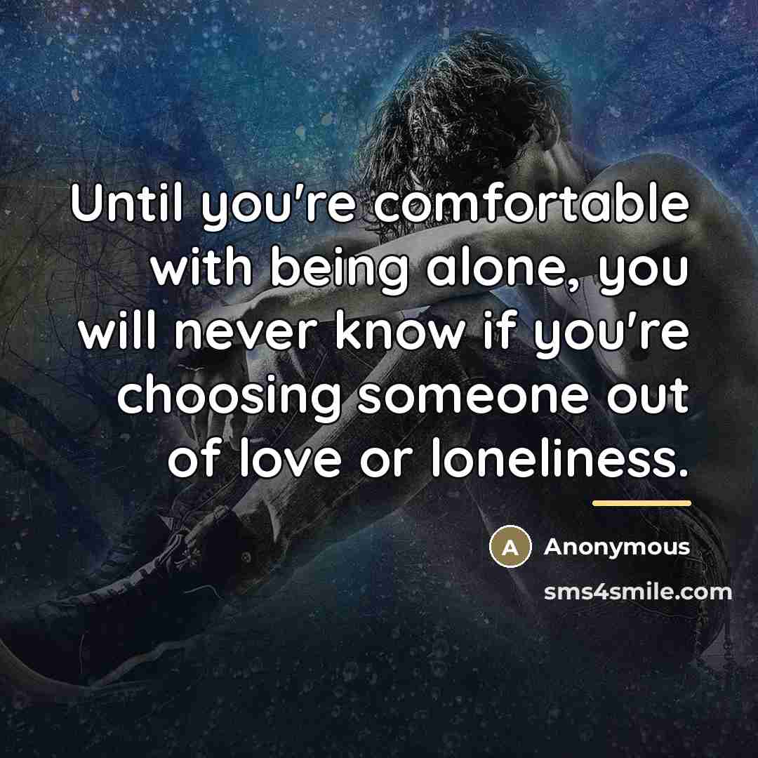 “Until you're comfortable with being alone, you will never know…” quote by Anonymous