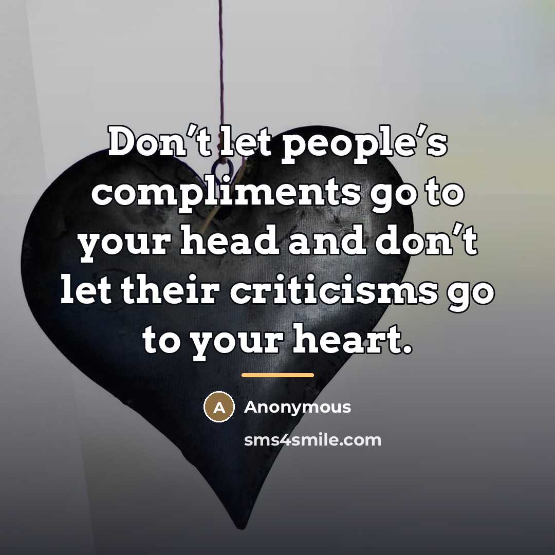 “Don’t let people’s compliments go to your head and don’t…” quote by Anonymous
