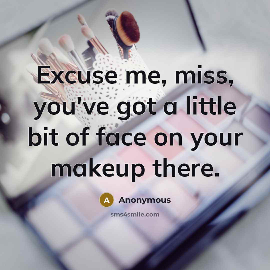 “Excuse me, miss, you've got a little bit of face on your makeup there.” quote by Anonymous