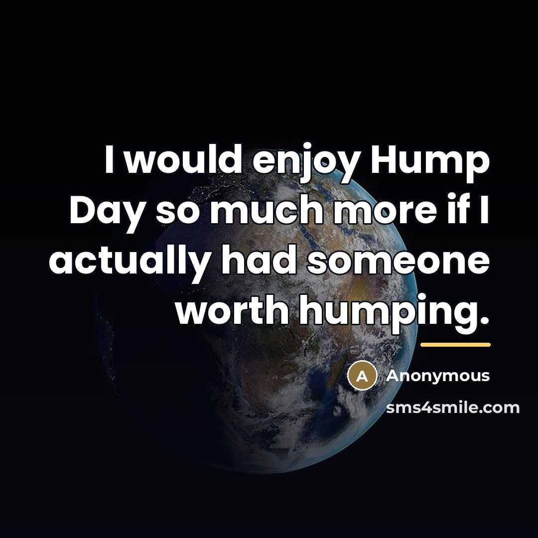 “I would enjoy Hump Day so much more if I…” quote by Anonymous