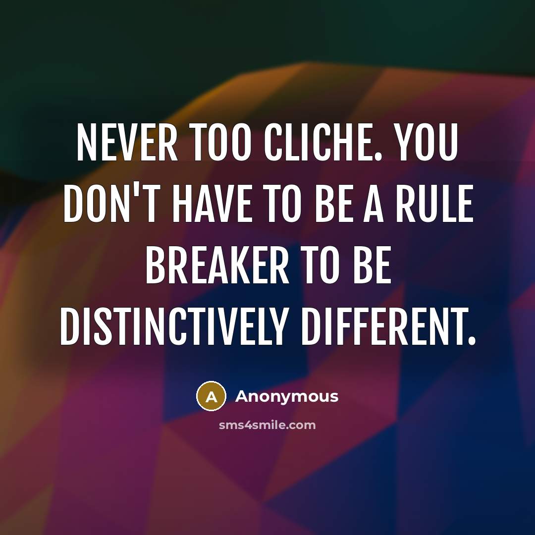 “Never too cliche. You don't have to be a rule…” quote by Anonymous