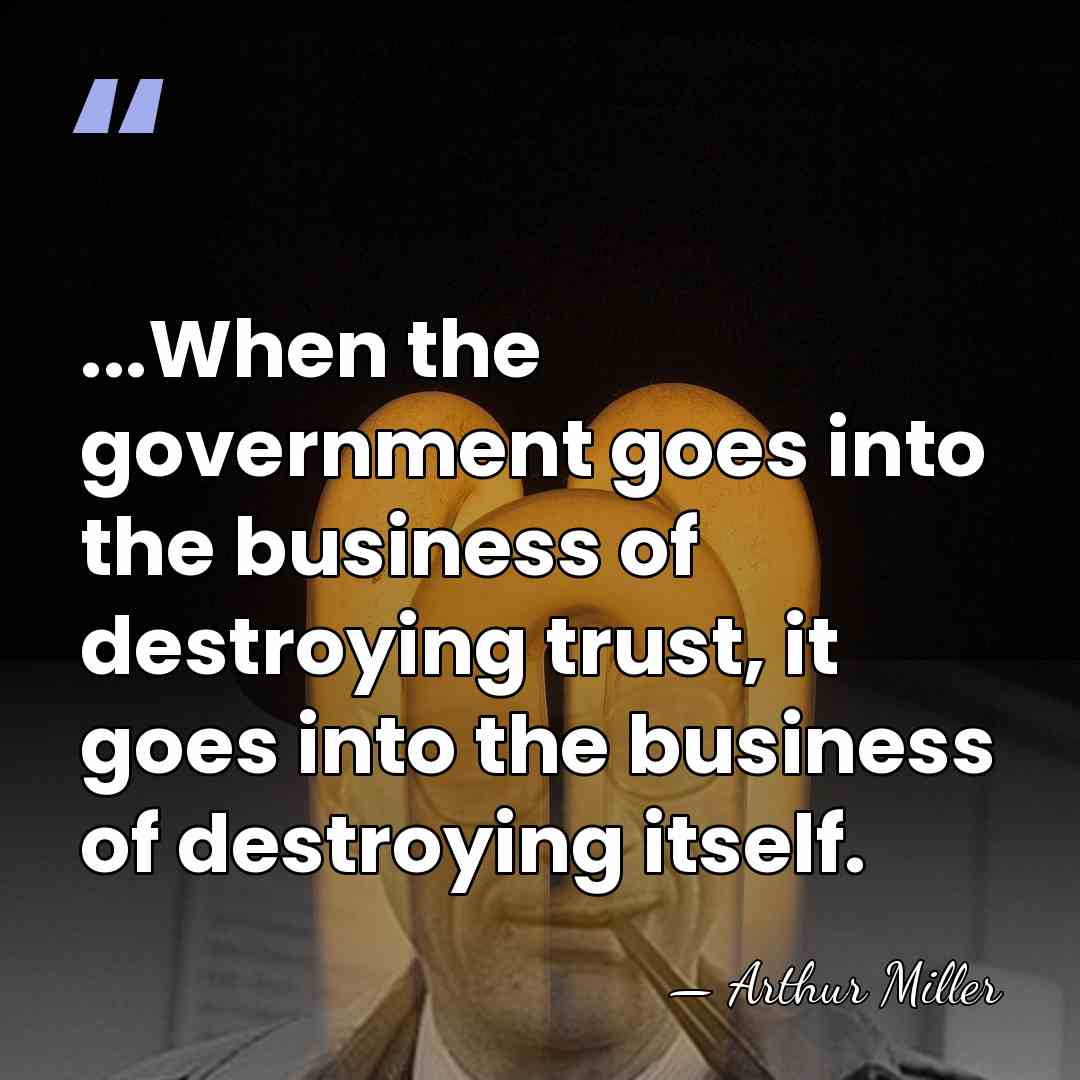 ...When the government goes into the business of destroying trust, it goes&hellip; - Arthur Miller