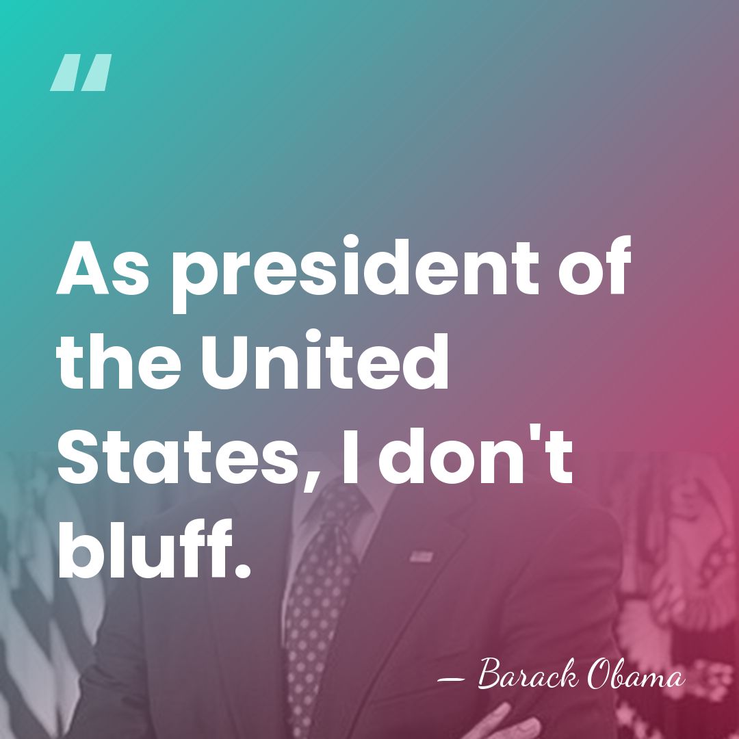 As president of the United States, I don't bluff. - Barack Obama