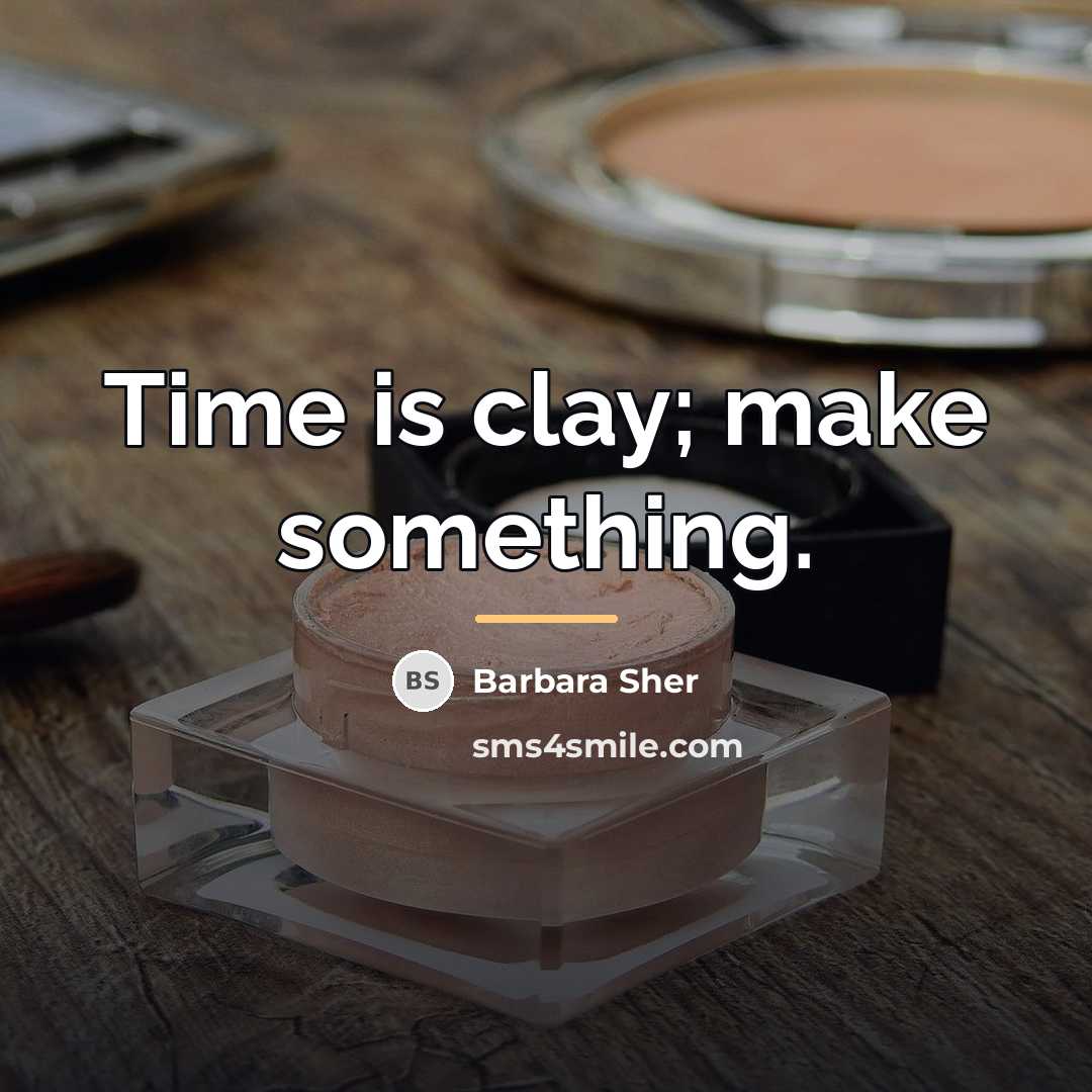 “Time is clay; make something.…” quote by Barbara Sher