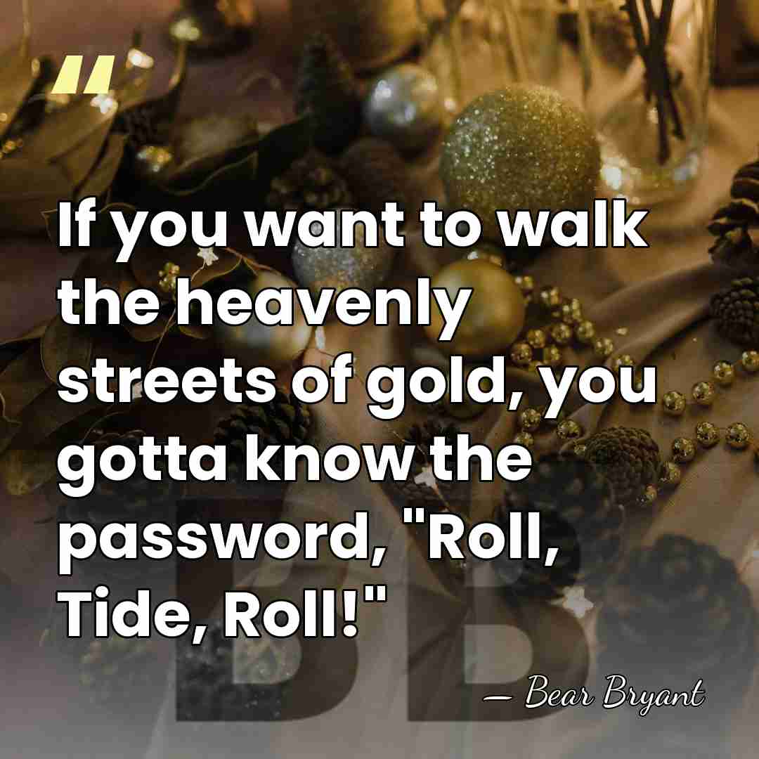 If you want to walk the heavenly streets of gold, you gotta&hellip; - Bear Bryant