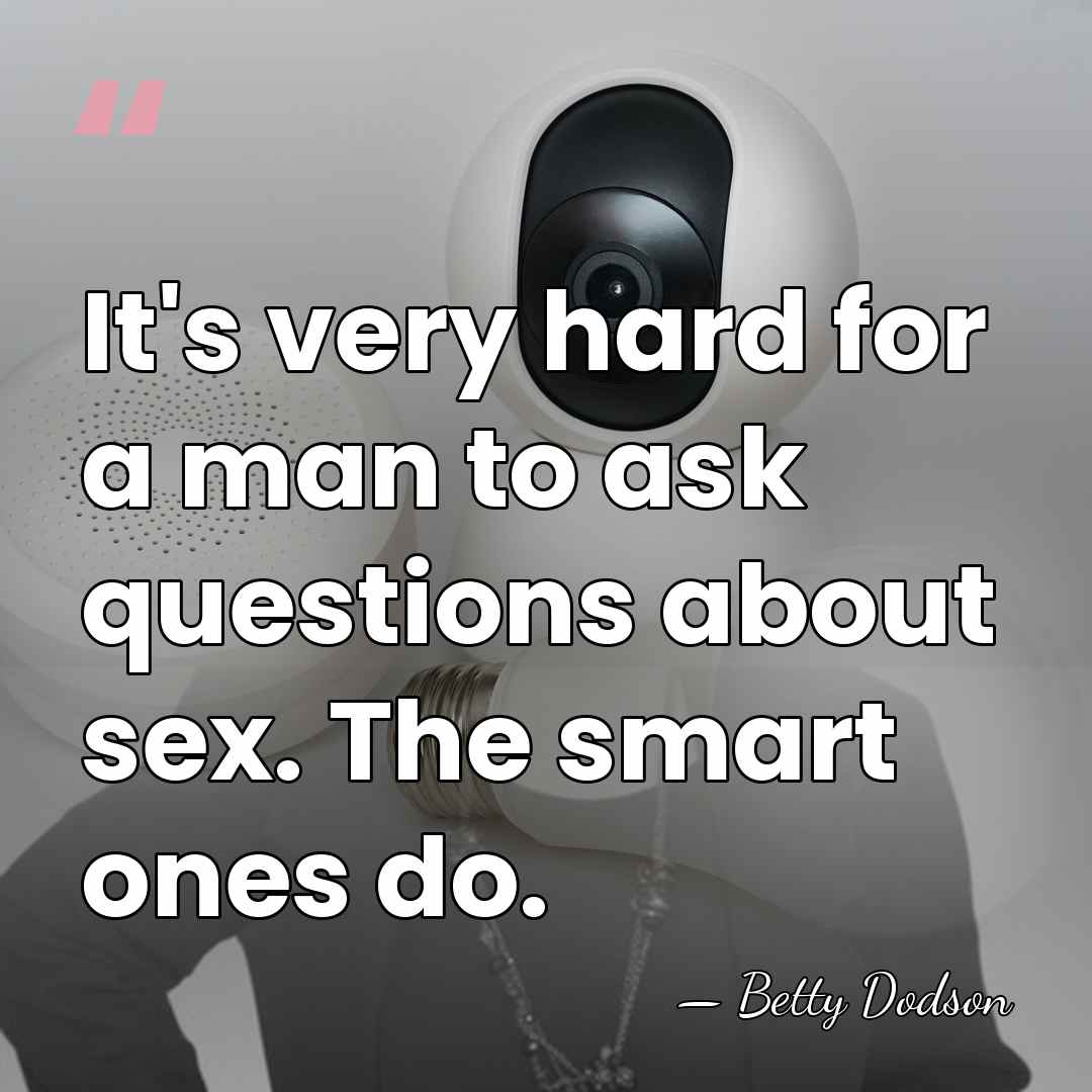 It's very hard for a man to ask questions about sex. The&hellip; - Betty Dodson