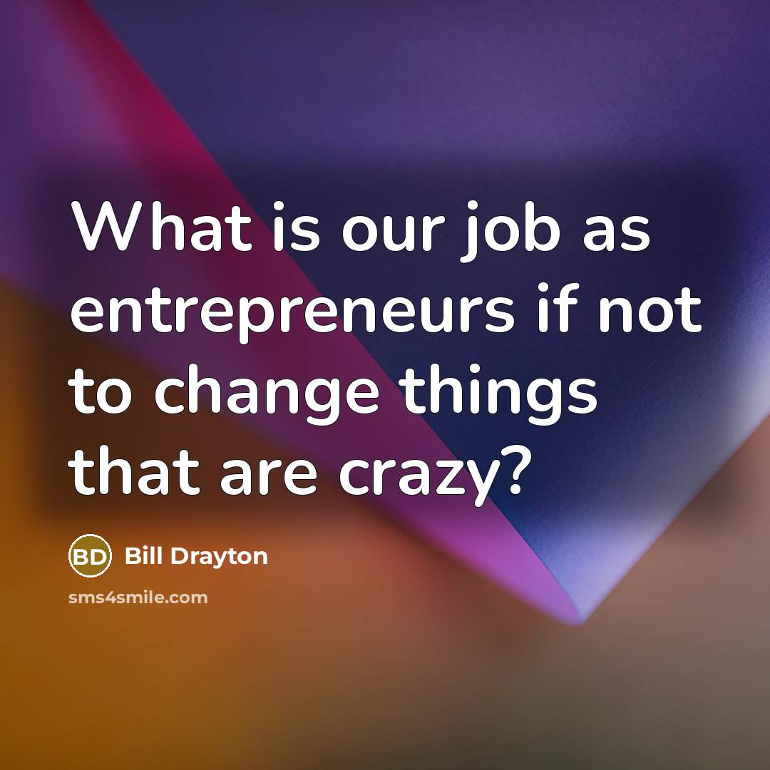 “What is our job as entrepreneurs if not to change…” quote by Bill Drayton