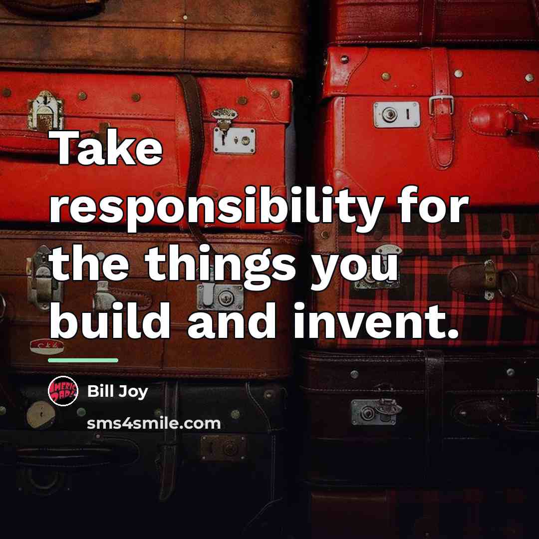 “Take responsibility for the things you build and invent.…” quote by Bill Joy