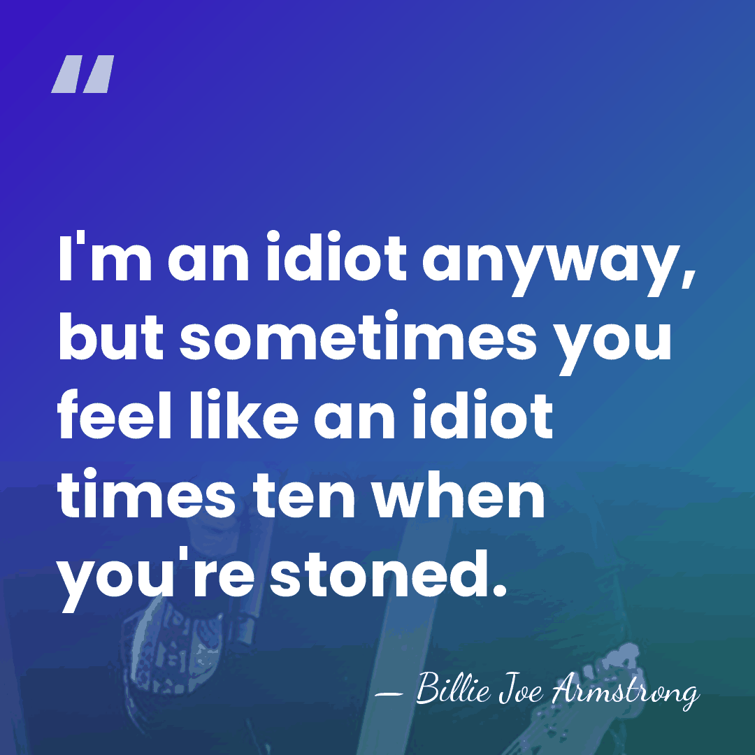 I'm an idiot anyway, but sometimes you feel like an idiot times&hellip; - Billie Joe Armstrong