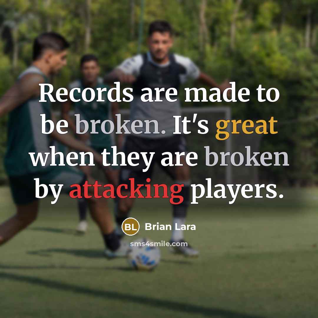 “Records are made to be broken. It's great when they are broken by attacking players.” quote by Brian Lara