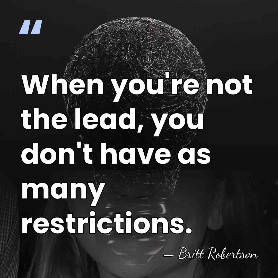 When you're not the lead, you don't have as many restrictions. - Britt Robertson