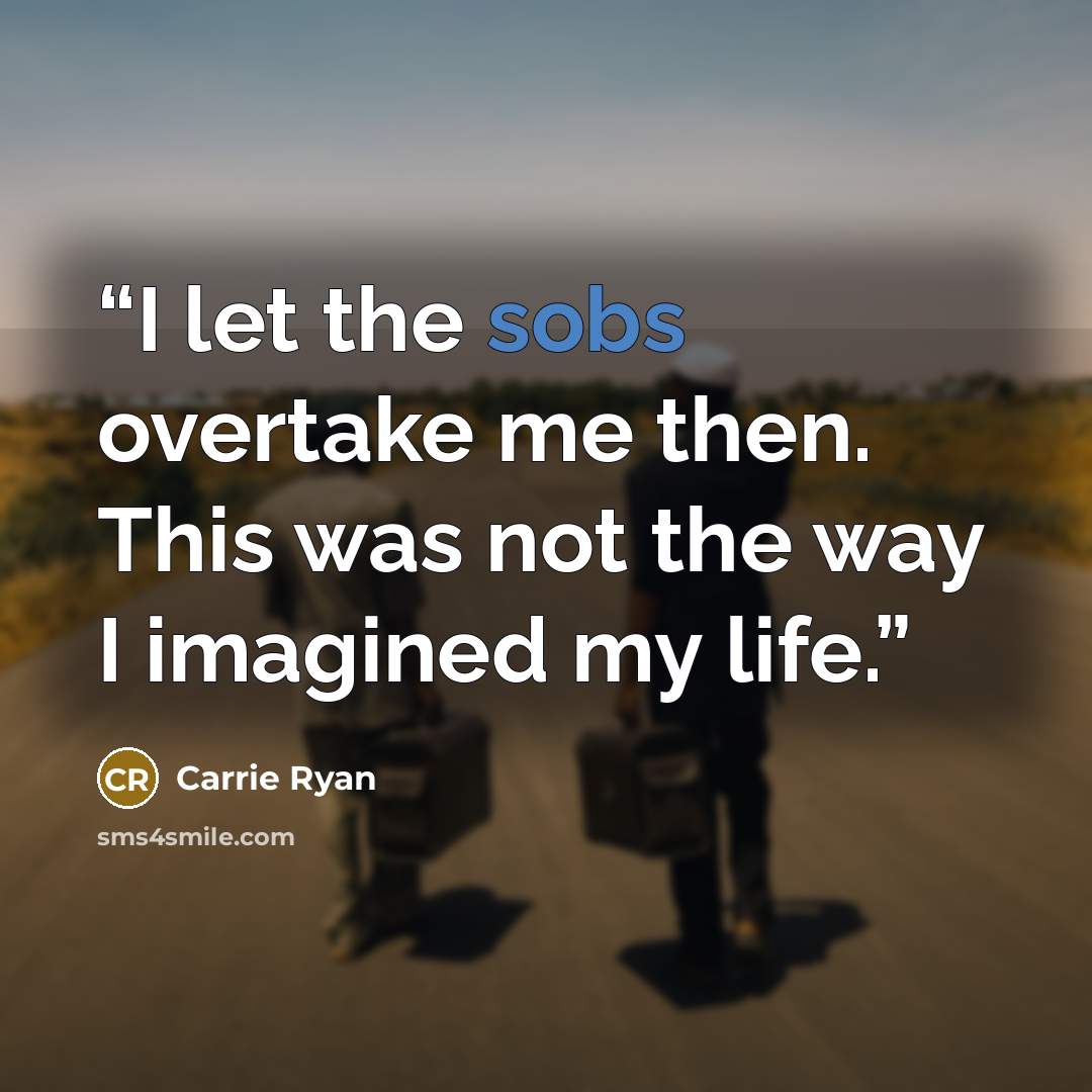 “I let the sobs overtake me then. This was not the way I imagined my life.” quote by Carrie Ryan