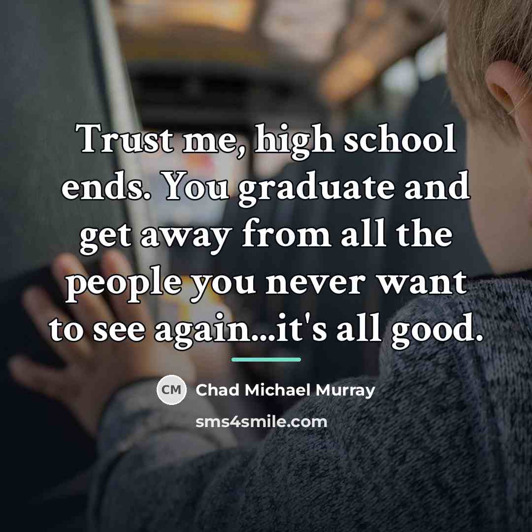 “Trust me, high school ends. You graduate and get away…” quote by Chad Michael Murray