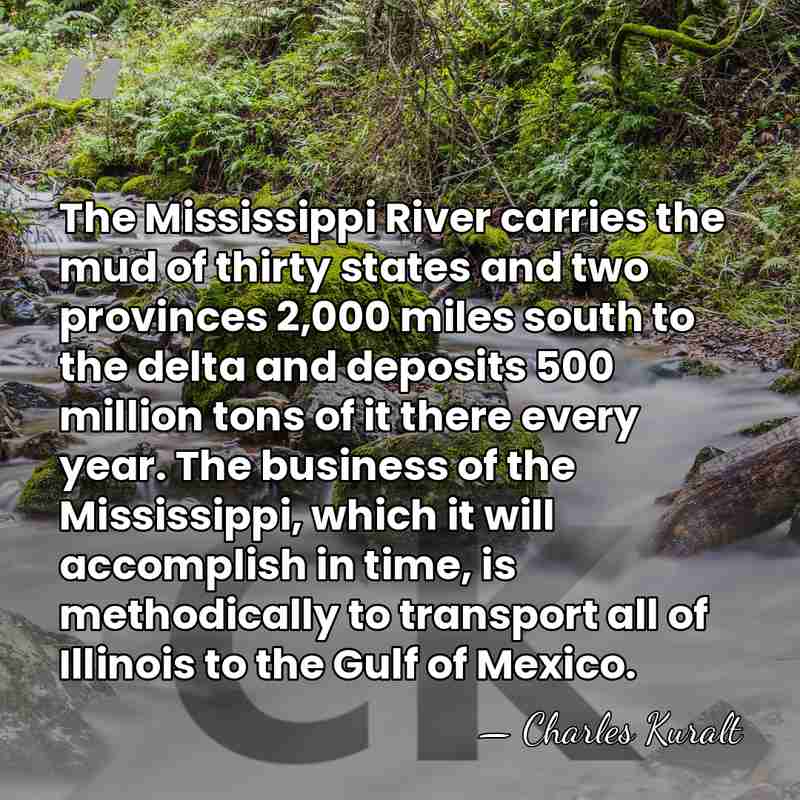 The Mississippi River carries the mud of thirty states and two provinces&hellip; - Charles Kuralt
