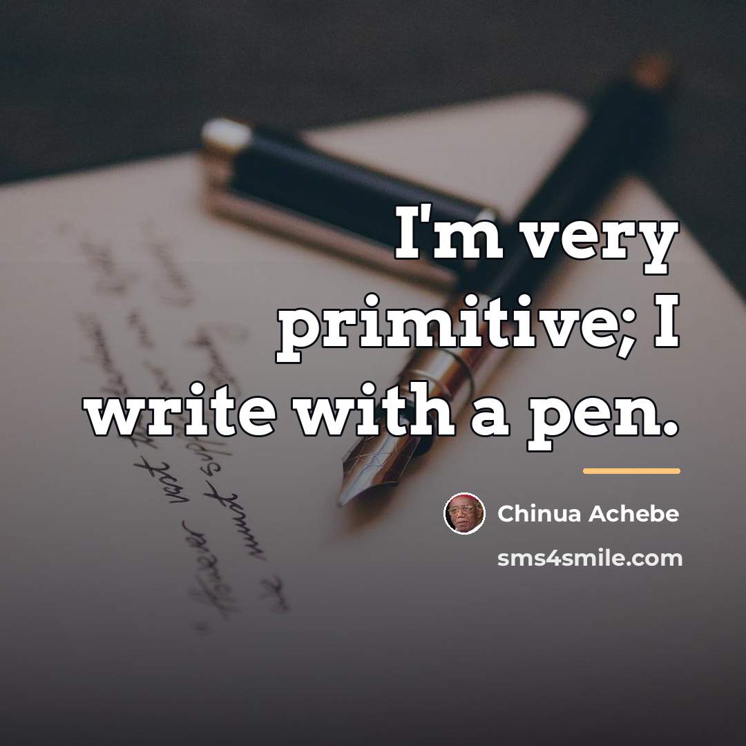 “I'm very primitive; I write with a pen.…” quote by Chinua Achebe