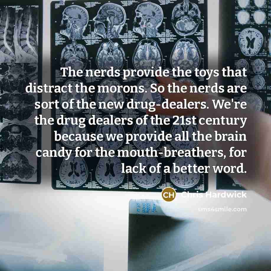 “The nerds provide the toys that distract the morons. So…” quote by Chris Hardwick