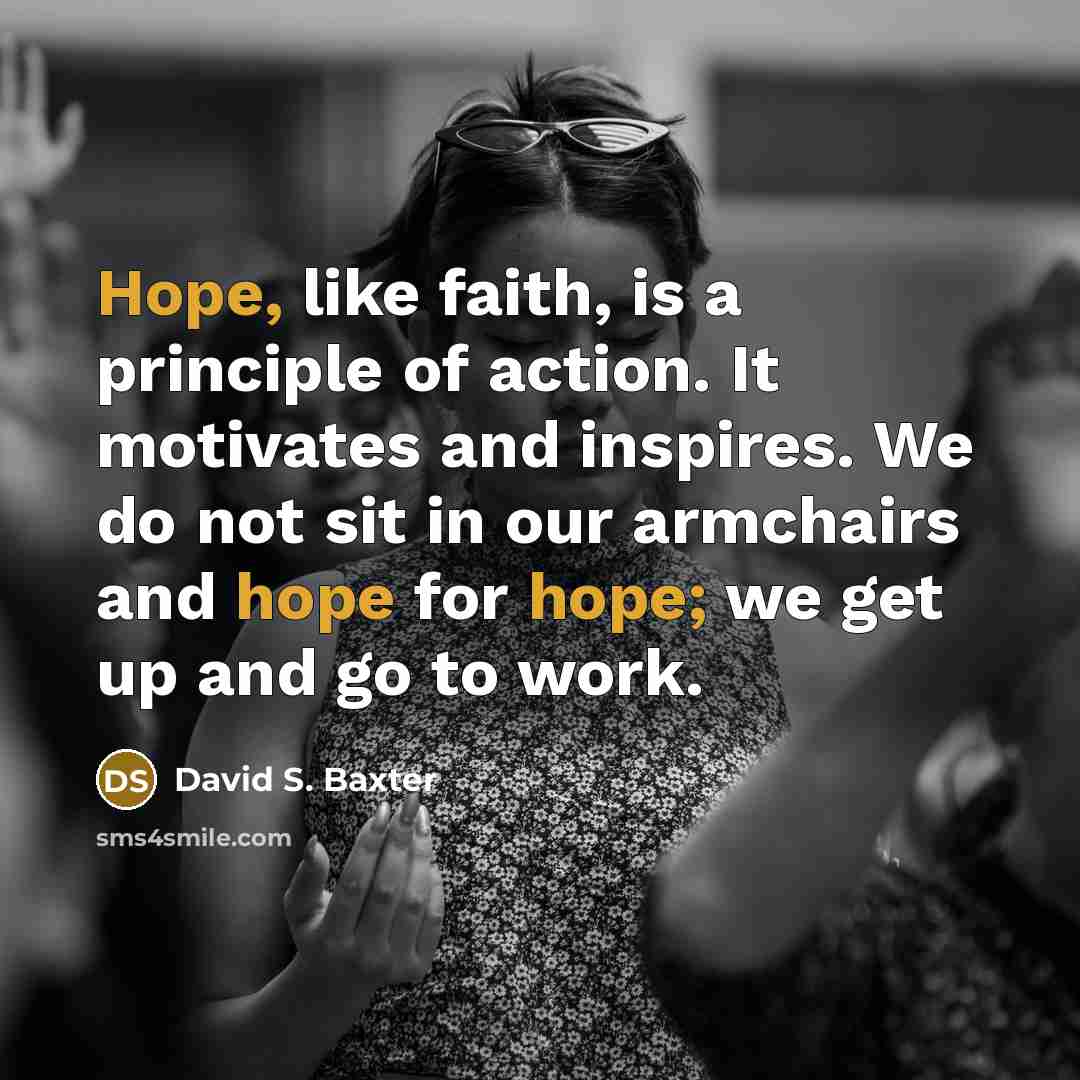 “Hope, like faith, is a principle of action. It motivates…” quote by David S. Baxter