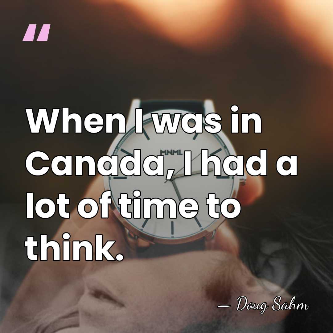 When I was in Canada, I had a lot of time to&hellip; - Doug Sahm