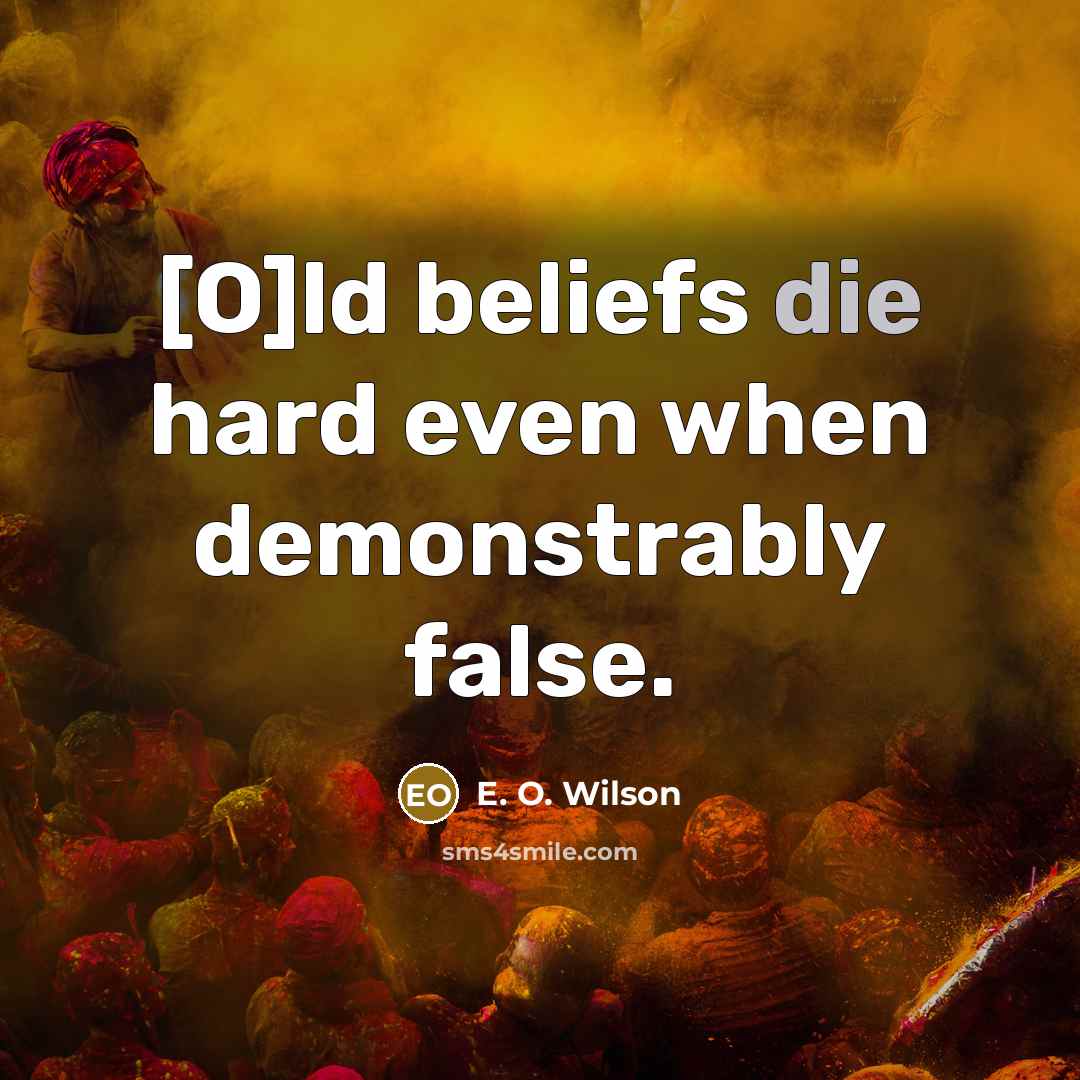 “[O]ld beliefs die hard even when demonstrably false.…” quote by E. O. Wilson
