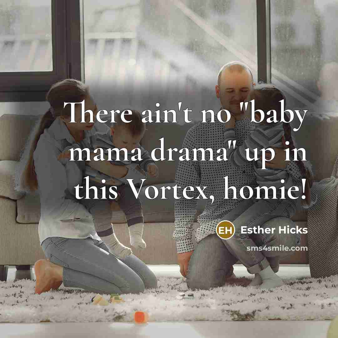 “There ain't no "baby mama drama" up in this Vortex,…” quote by Esther Hicks