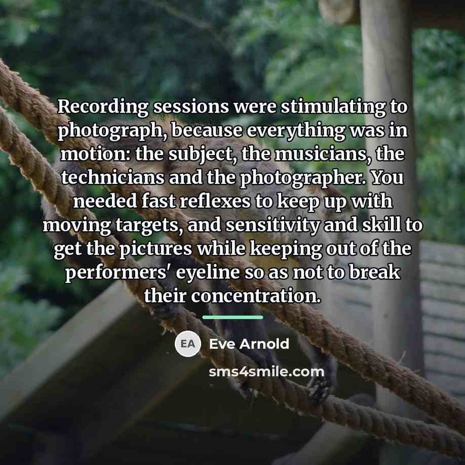 “Recording sessions were stimulating to photograph, because everything was in…” quote by Eve Arnold