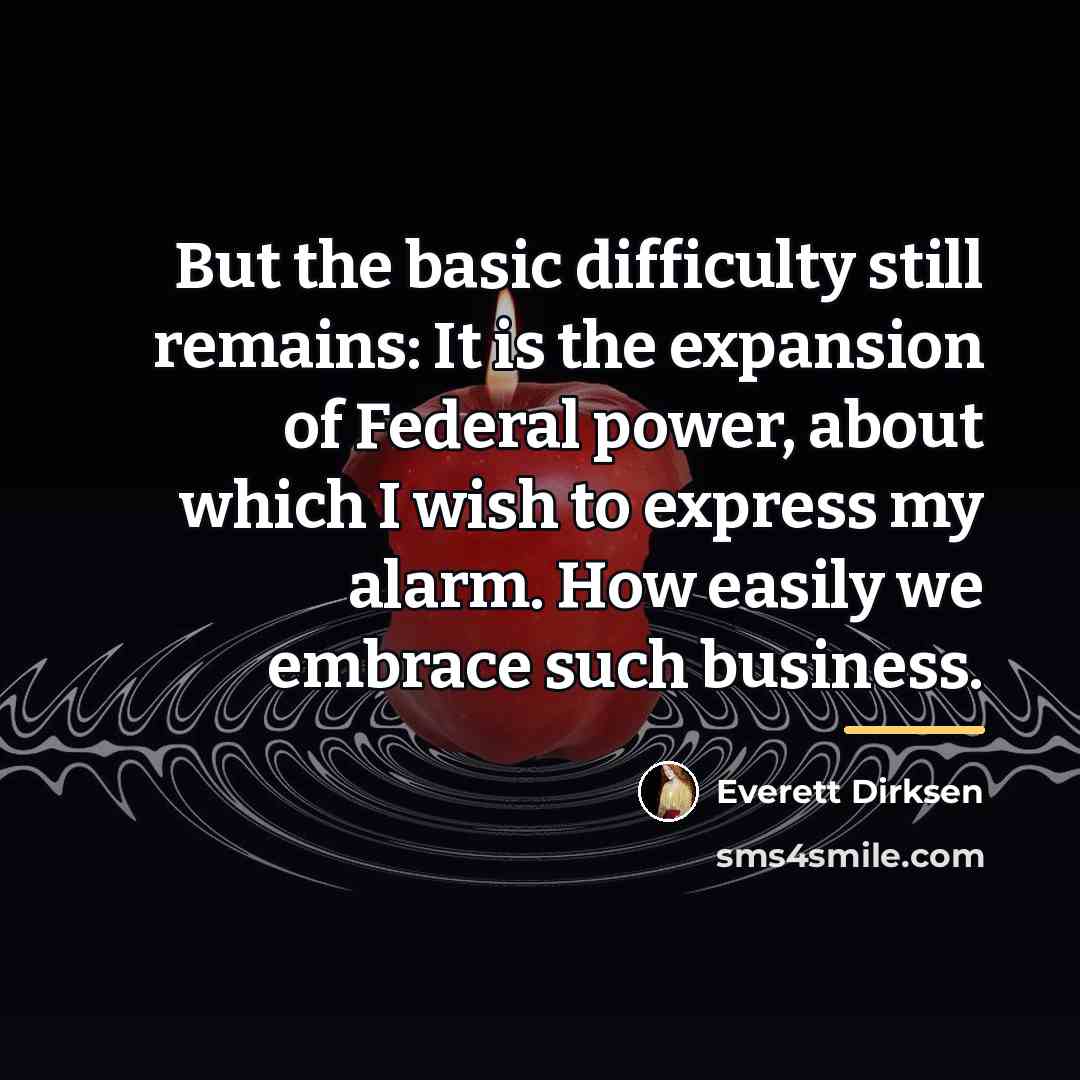 “But the basic difficulty still remains: It is the expansion…” quote by Everett Dirksen
