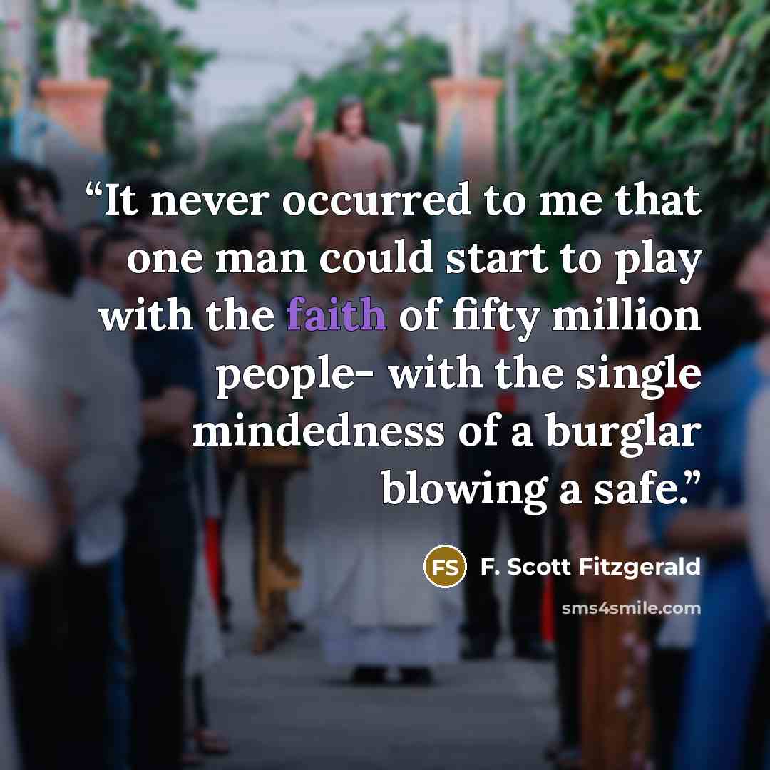 “It never occurred to me that one man could start to play with the faith of fifty million people- with the single mindedness of a burglar blowing a safe.” quote by F. Scott Fitzgerald