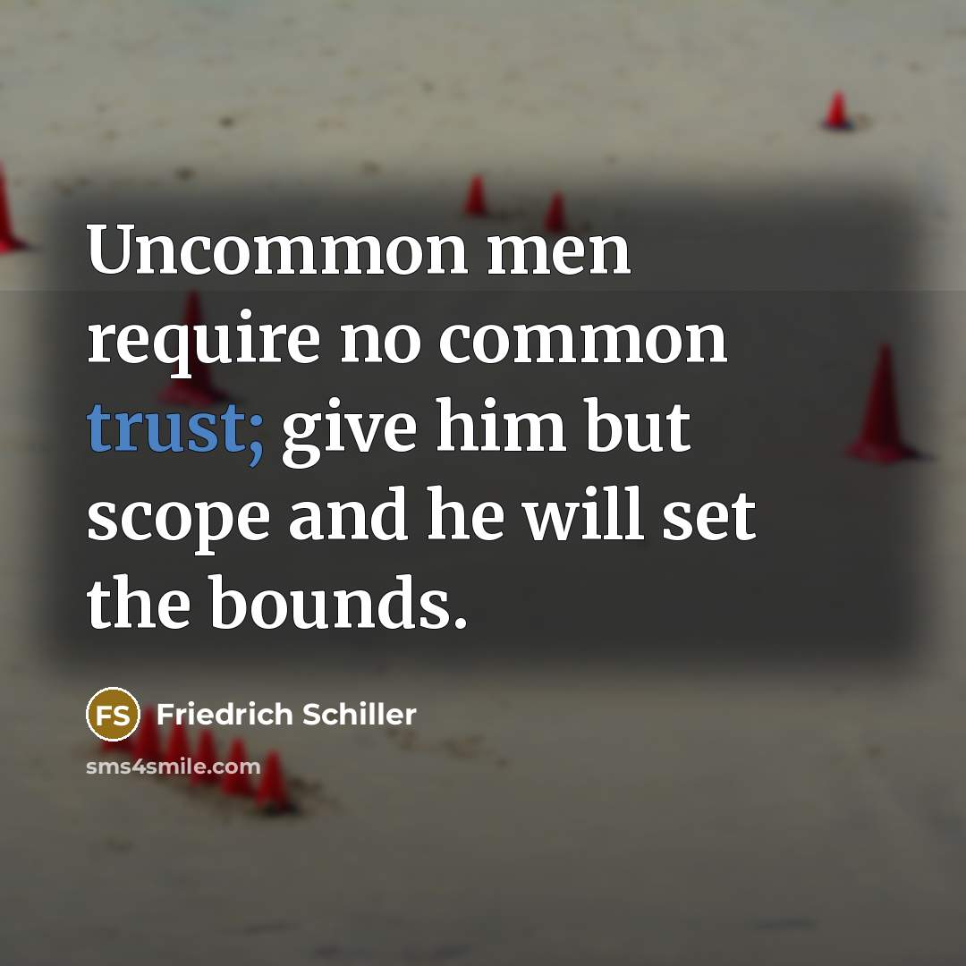 “Uncommon men require no common trust; give him but scope…” quote by Friedrich Schiller