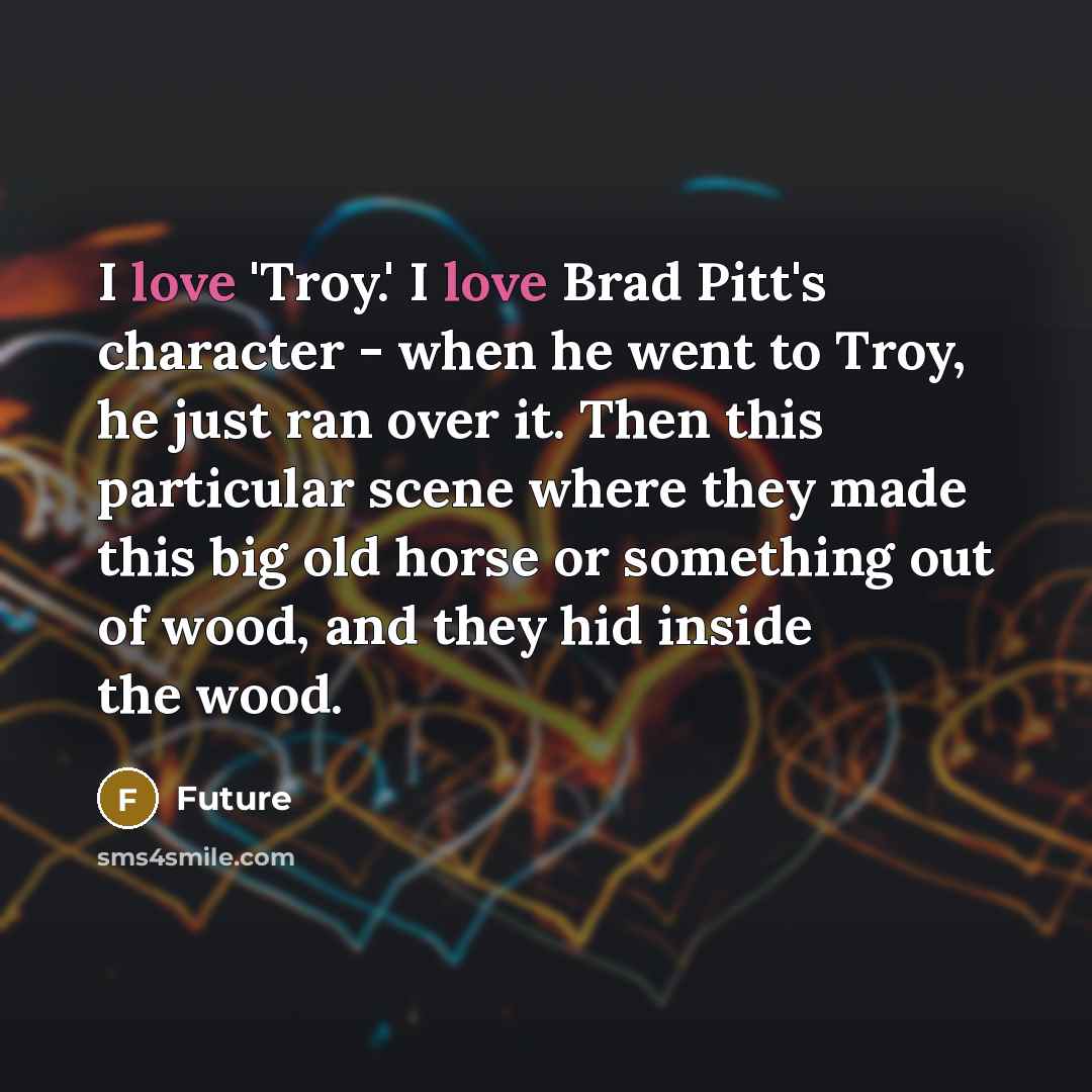 “I love 'Troy.' I love Brad Pitt's character - when…” quote by Future