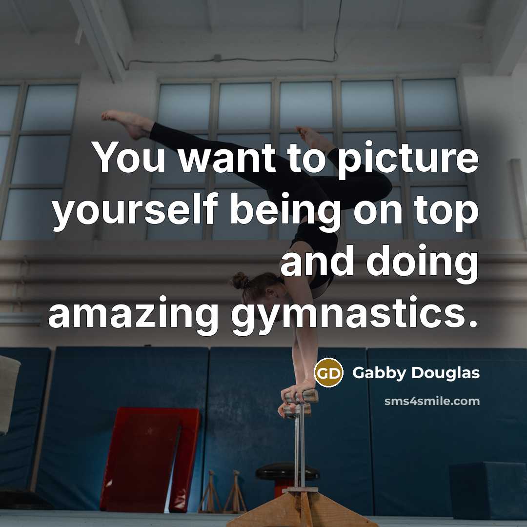 “You want to picture yourself being on top and doing amazing gymnastics.” quote by Gabby Douglas