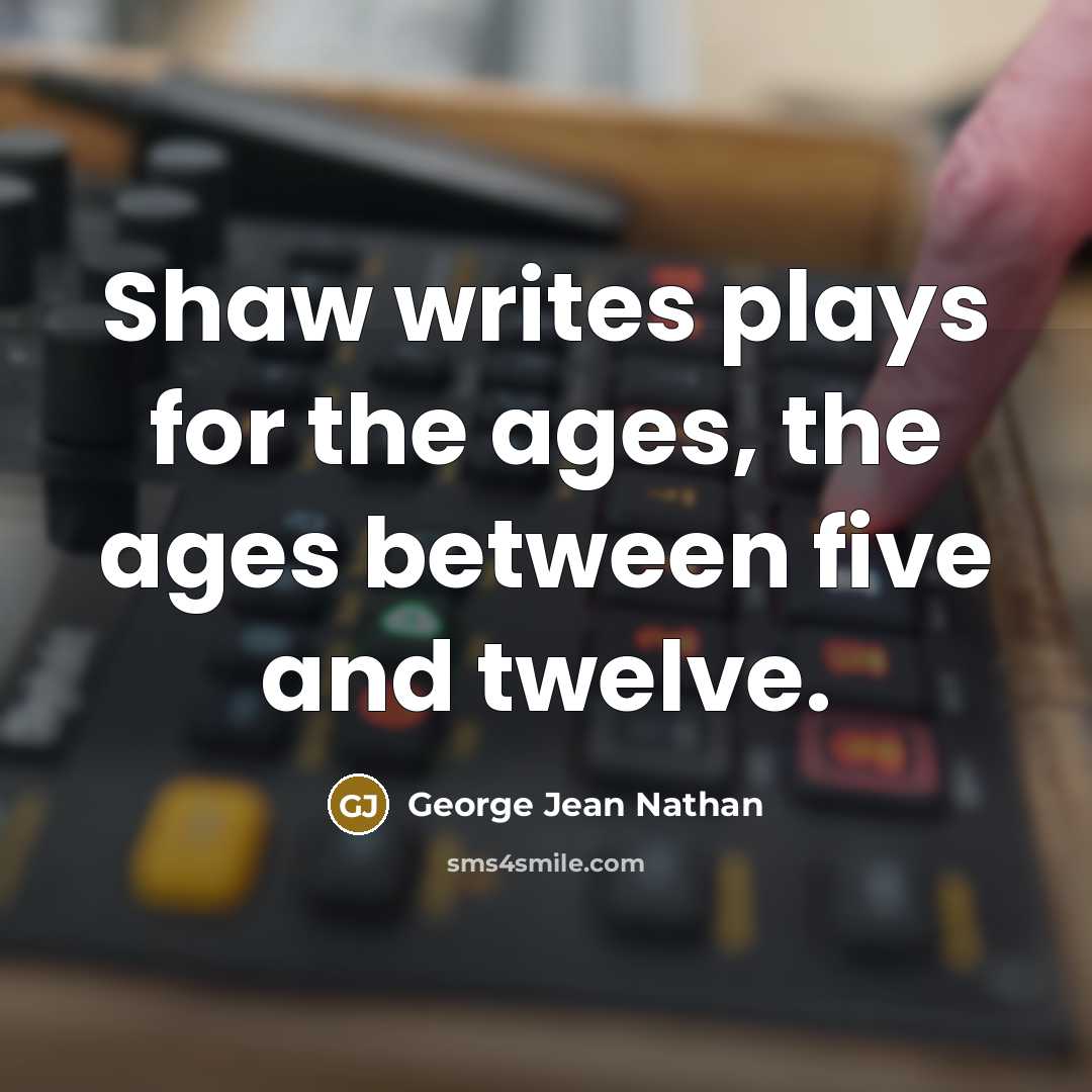 “Shaw writes plays for the ages, the ages between five…” quote by George Jean Nathan