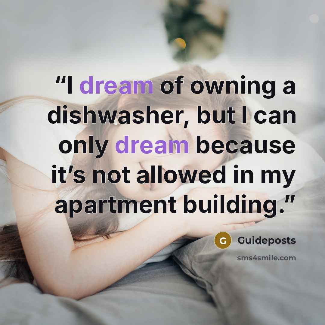 “I dream of owning a dishwasher, but I can only dream because it’s not allowed in my apartment building.” quote by Guideposts