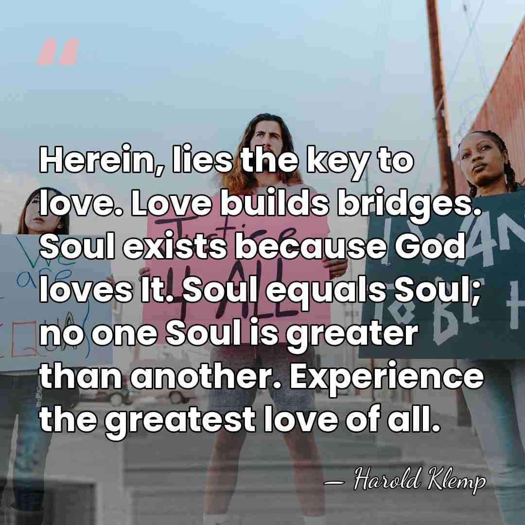 Herein, lies the key to love. Love builds bridges. Soul exists because&hellip; - Harold Klemp