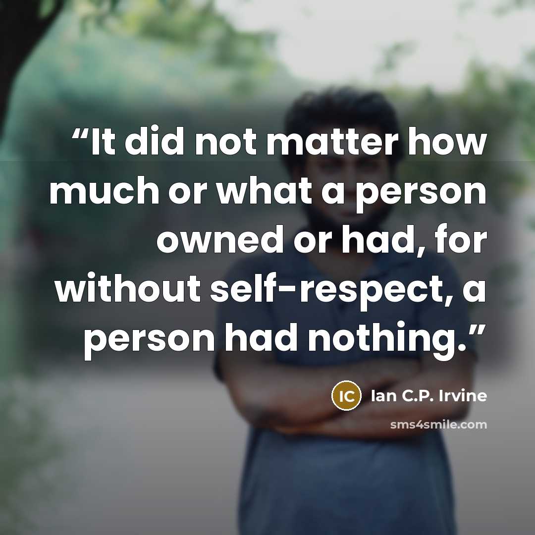 “It did not matter how much or what a person owned or had, for without self-respect, a person had nothing.” quote by Ian C.P. Irvine