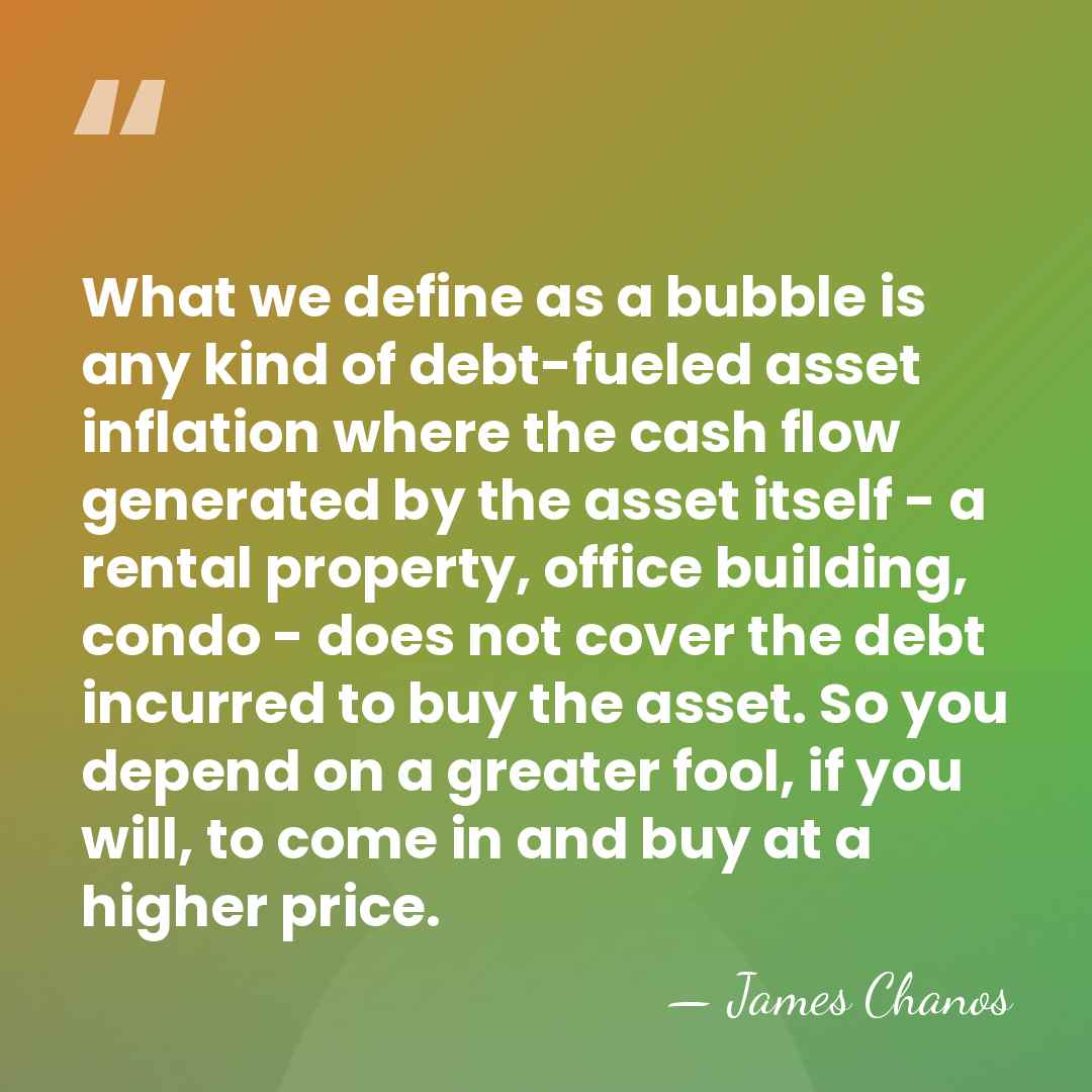 What we define as a bubble is any kind of debt-fueled asset&hellip; - James Chanos