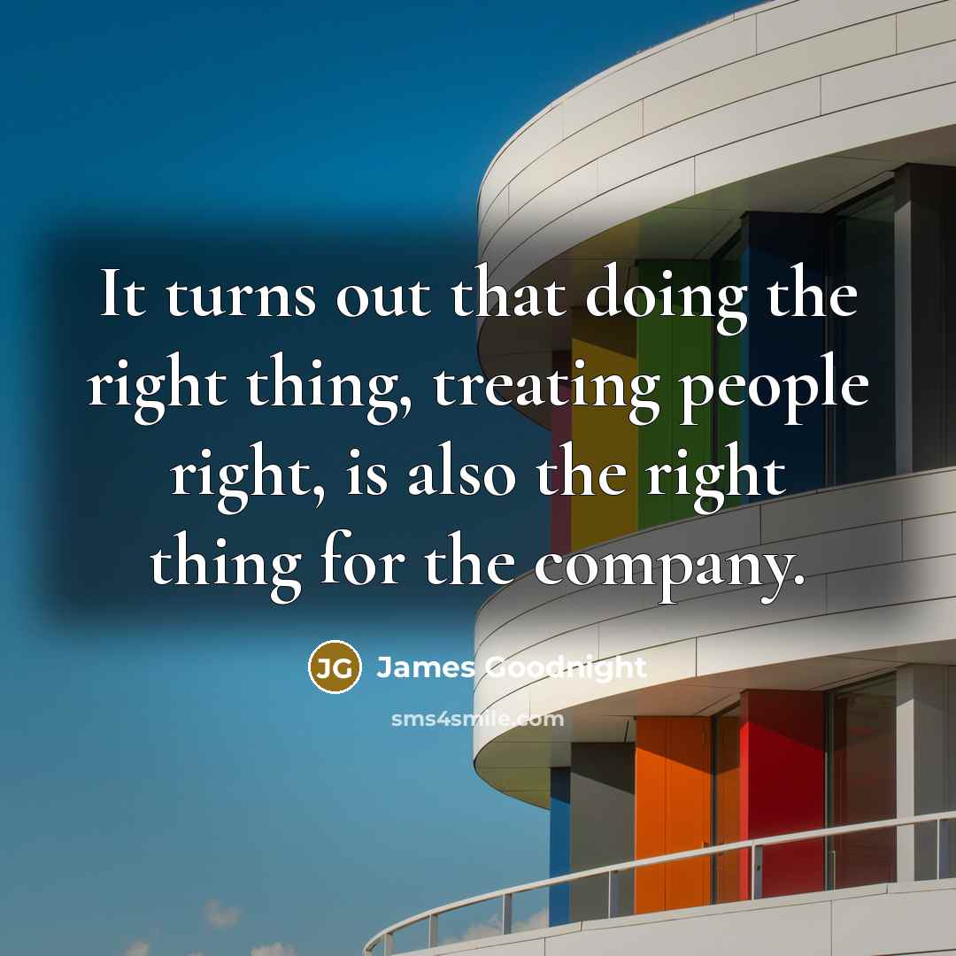 “It turns out that doing the right thing, treating people…” quote by James Goodnight