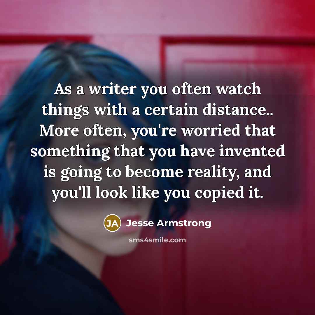 “As a writer you often watch things with a certain…” quote by Jesse Armstrong