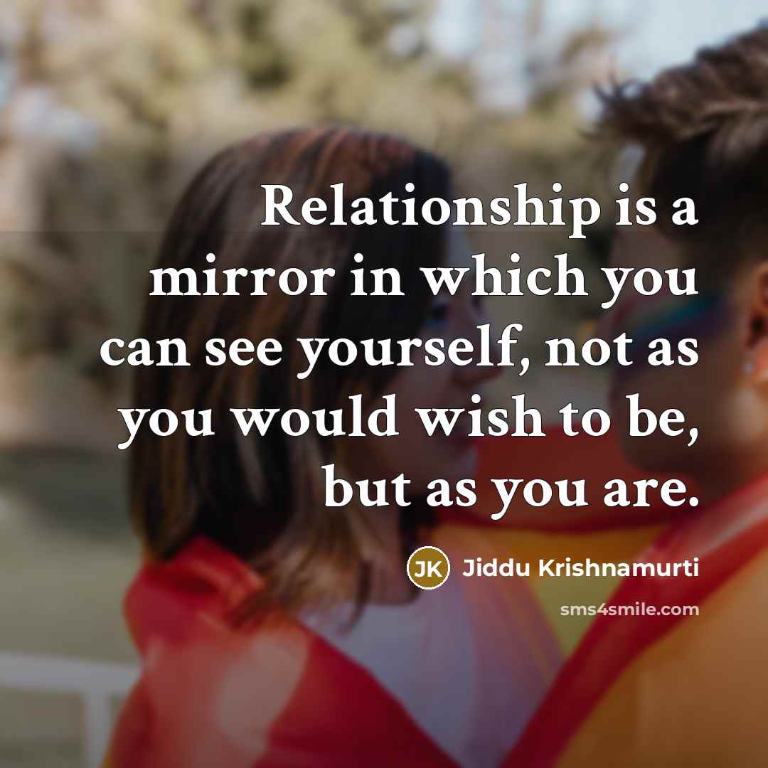 “Relationship is a mirror in which you can see yourself,…” quote by Jiddu Krishnamurti