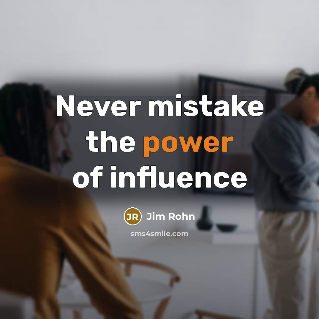 “Never mistake the power of influence…” quote by Jim Rohn