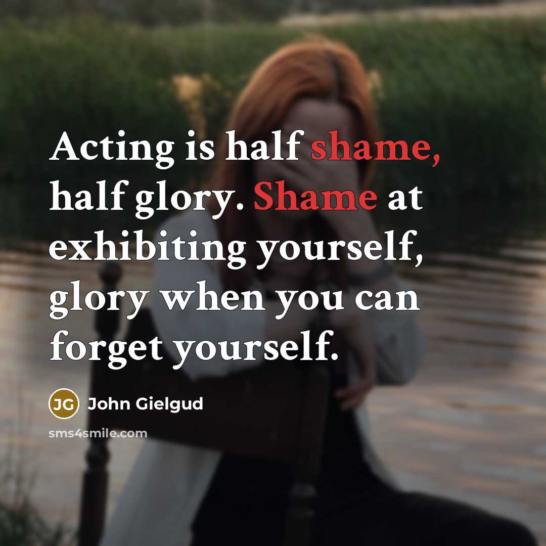 “Acting is half shame, half glory. Shame at exhibiting yourself,…” quote by John Gielgud