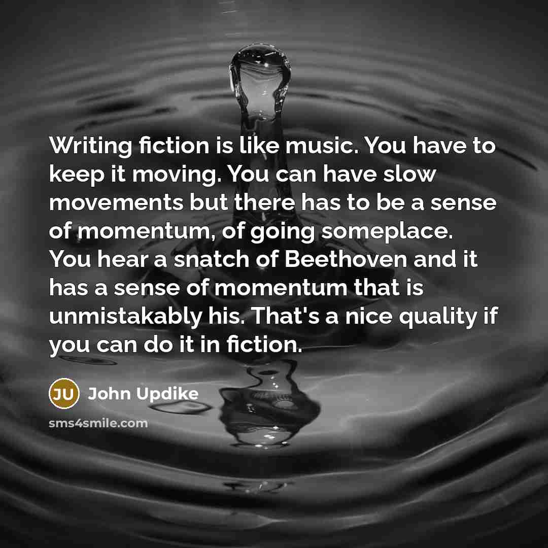 “Writing fiction is like music. You have to keep it…” quote by John Updike